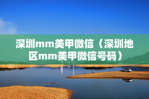 深圳mm美甲微信（深圳地区mm美甲微信号码）