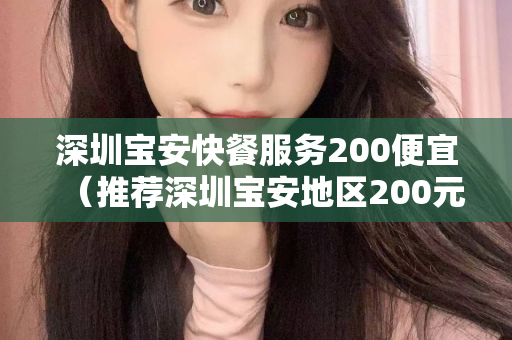 深圳宝安快餐服务200便宜（推荐深圳宝安地区200元以下的经济快餐）第1张-深圳外围预约