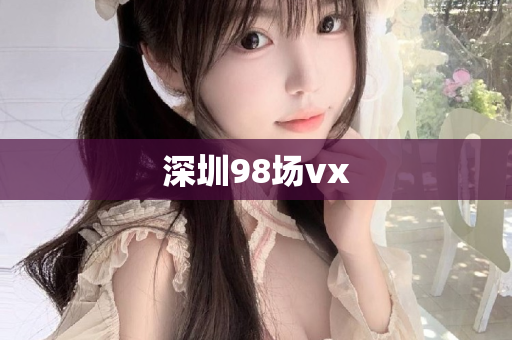 深圳98场vx