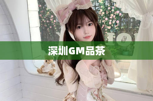 深圳GM品茶