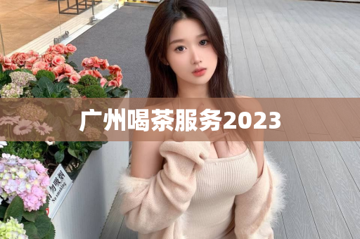 广州喝茶服务2023