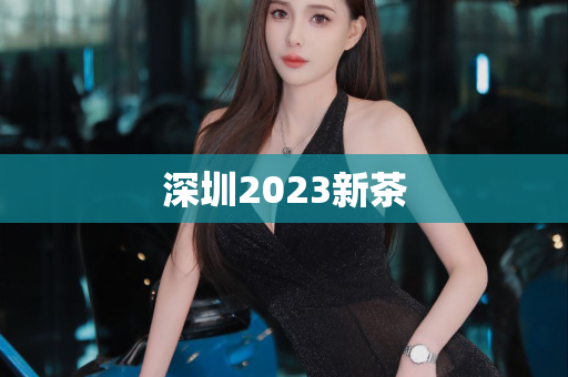 深圳2023新茶