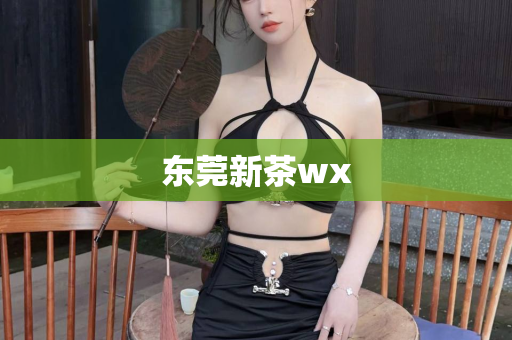 东莞新茶wx第1张-深圳外围预约