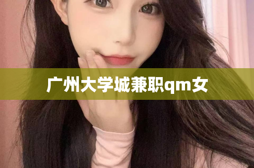 广州大学城兼职qm女