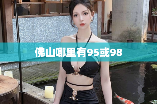 佛山哪里有95或98第1张-深圳外围预约