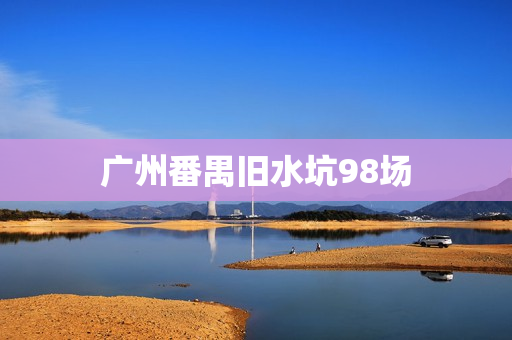 广州番禺旧水坑98场第1张-深圳外围预约