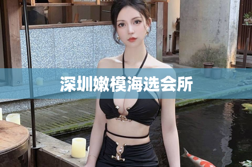 深圳嫩模海选会所