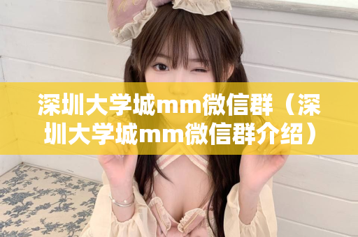 深圳大学城mm微信群（深圳大学城mm微信群介绍）