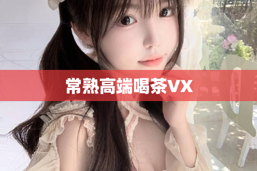 常熟高端喝茶VX