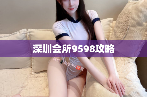 深圳会所9598攻略