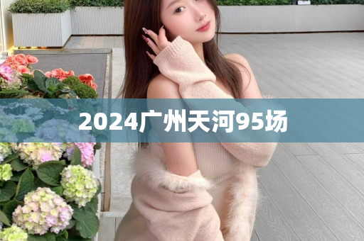 2024广州天河95场