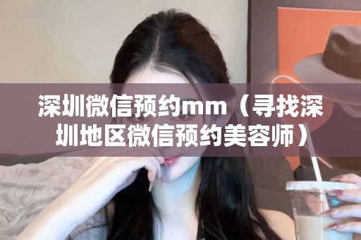 深圳微信预约mm（寻找深圳地区微信预约美容师）第1张-深圳外围预约