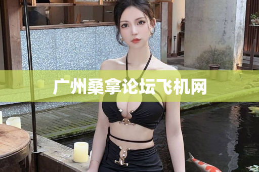 广州桑拿论坛飞机网