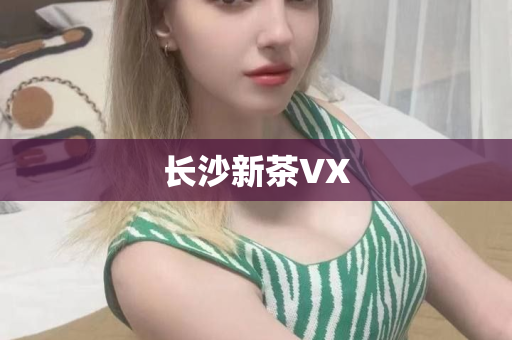 长沙新茶VX