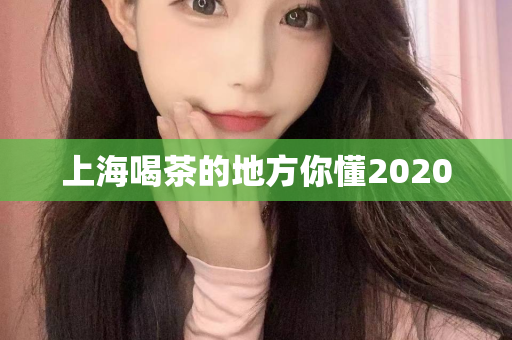 上海喝茶的地方你懂2020