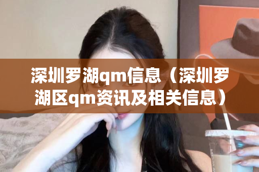 深圳罗湖qm信息（深圳罗湖区qm资讯及相关信息）第1张-深圳外围预约