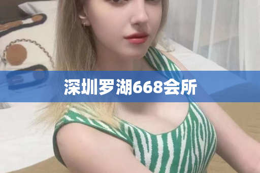 深圳罗湖668会所