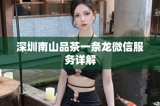 深圳南山品茶一条龙微信服务详解第1张-深圳外围预约