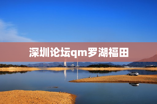 深圳论坛qm罗湖福田