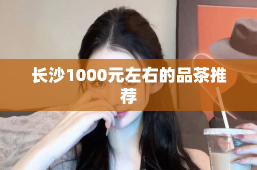 长沙1000元左右的品茶推荐第1张-深圳外围预约