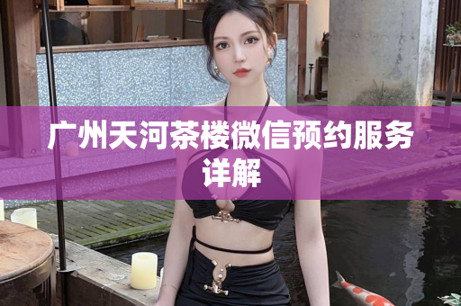 广州天河茶楼微信预约服务详解