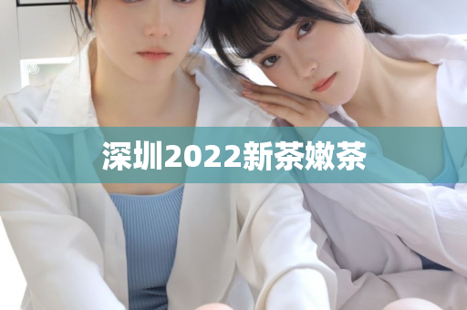 深圳2022新茶嫩茶