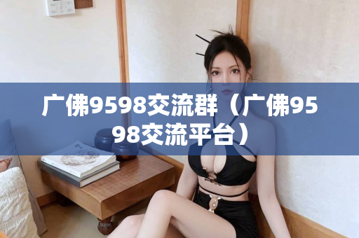 广佛9598交流群（广佛9598交流平台）