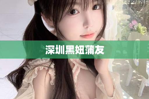 深圳黑妞蒲友