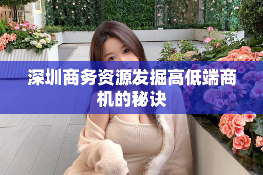 深圳商务资源发掘高低端商机的秘诀