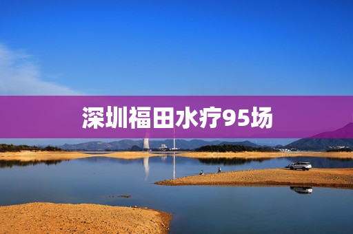 深圳福田水疗95场