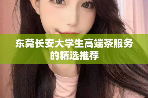 东莞长安大学生高端茶服务的精选推荐