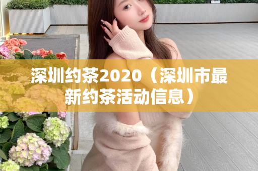 深圳约茶2020（深圳市最新约茶活动信息）