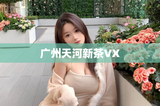 广州天河新茶VX第1张-深圳外围预约