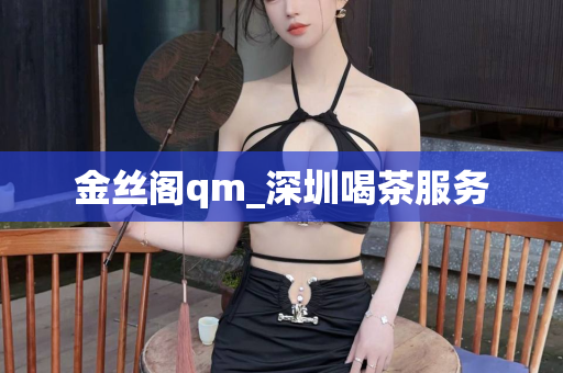 金丝阁qm_深圳喝茶服务