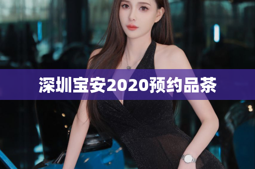 深圳宝安2020预约品茶