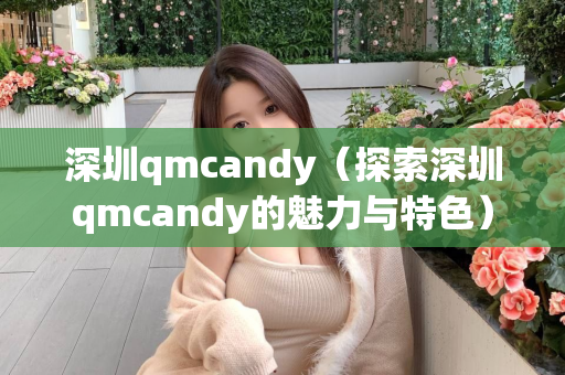 深圳qmcandy（探索深圳qmcandy的魅力与特色）