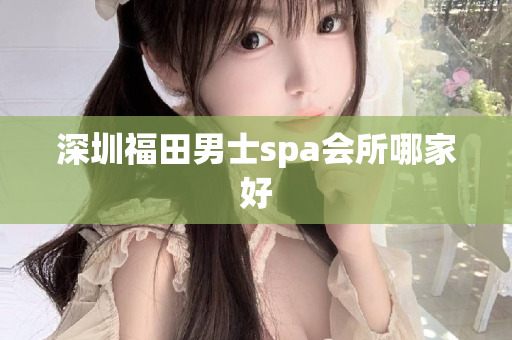 深圳福田男士spa会所哪家好