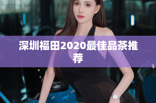 深圳福田2020最佳品茶推荐