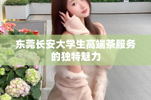 东莞长安大学生高端茶服务的独特魅力