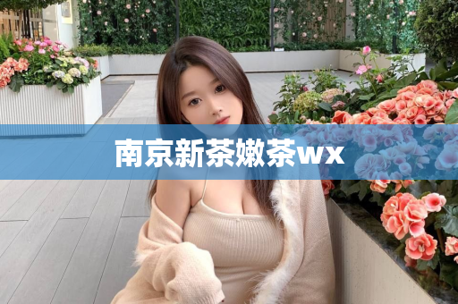 南京新茶嫩茶wx第1张-深圳外围预约