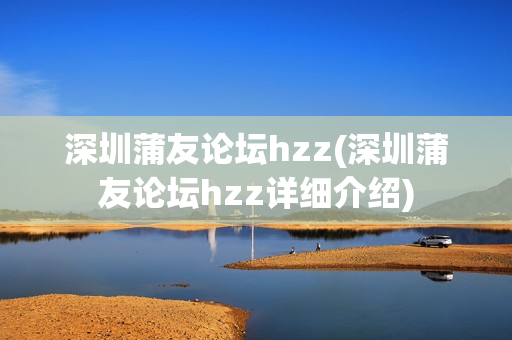 深圳蒲友论坛hzz(深圳蒲友论坛hzz详细介绍)第1张-深圳外围预约