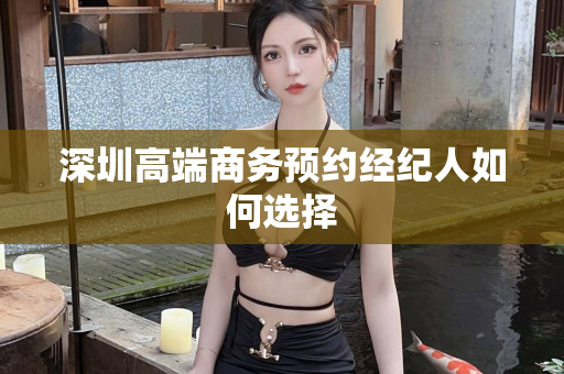 深圳高端商务预约经纪人如何选择