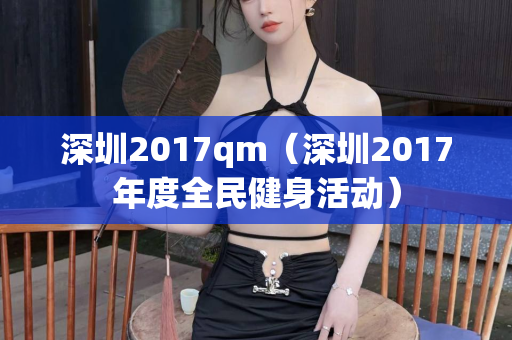 深圳2017qm（深圳2017年度全民健身活动）