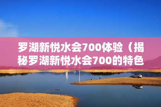 罗湖新悦水会700体验（揭秘罗湖新悦水会700的特色项目）第1张-深圳外围预约