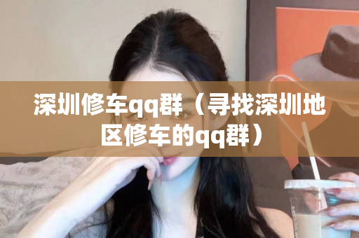 深圳修车qq群（寻找深圳地区修车的qq群）