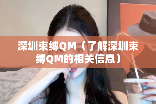 深圳束缚QM（了解深圳束缚QM的相关信息）