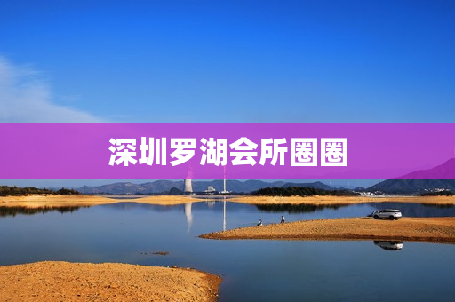 深圳罗湖会所圈圈