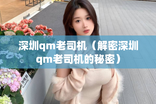 深圳qm老司机（解密深圳qm老司机的秘密）