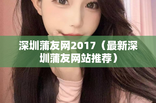 深圳蒲友网2017（最新深圳蒲友网站推荐）第1张-深圳外围预约