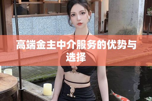 高端金主中介服务的优势与选择